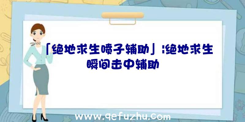 「绝地求生喷子辅助」|绝地求生瞬间击中辅助